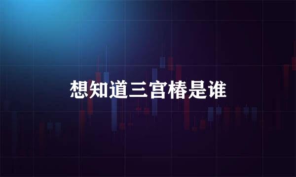 想知道三宫椿是谁