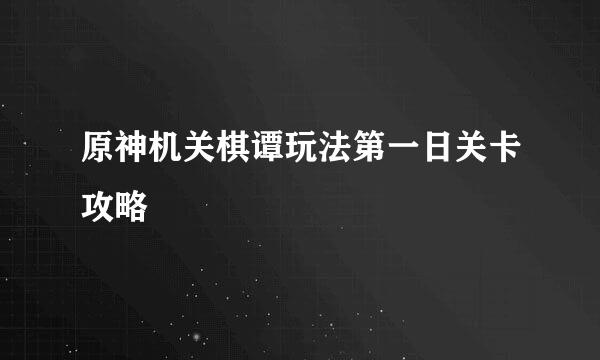 原神机关棋谭玩法第一日关卡攻略