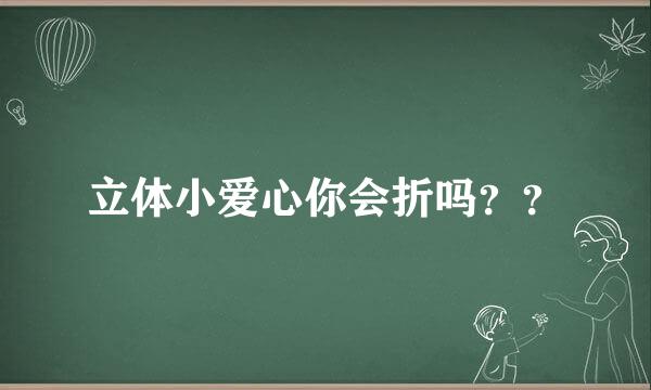 立体小爱心你会折吗？？