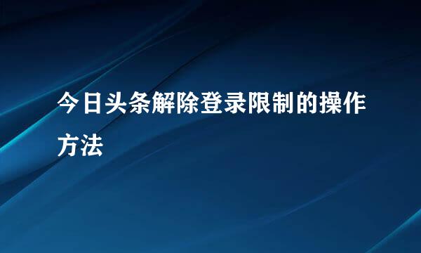 今日头条解除登录限制的操作方法