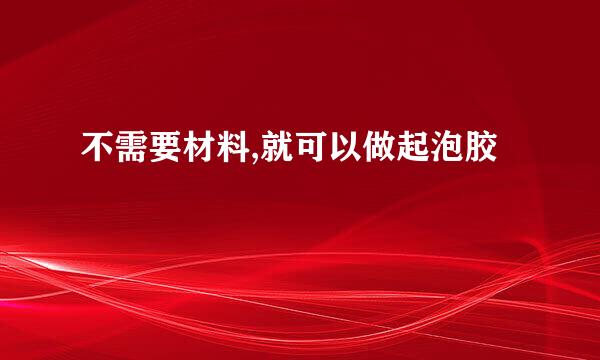 不需要材料,就可以做起泡胶