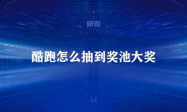 酷跑怎么抽到奖池大奖