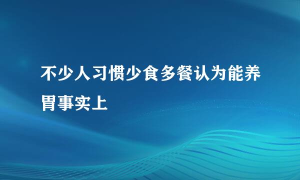 不少人习惯少食多餐认为能养胃事实上