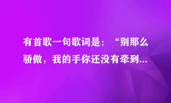 有首歌一句歌词是：“别那么骄傲，我的手你还没有牵到……”谁知道这是什么歌吖
