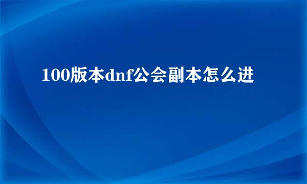 100版本dnf公会副本怎么进