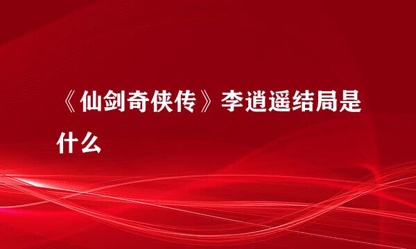 《仙剑奇侠传》李逍遥结局是什么