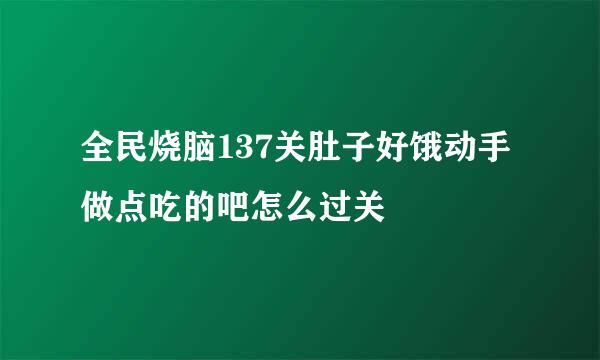 全民烧脑137关肚子好饿动手做点吃的吧怎么过关