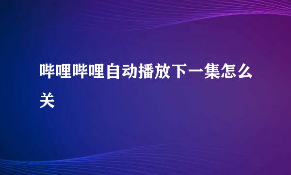 哔哩哔哩自动播放下一集怎么关