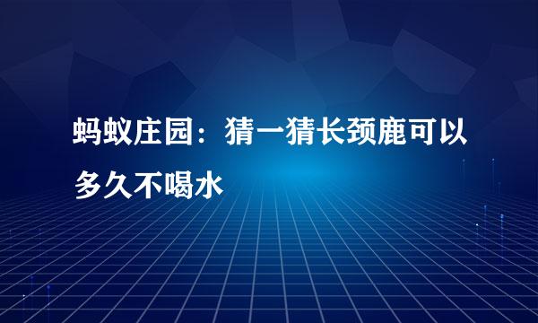 蚂蚁庄园：猜一猜长颈鹿可以多久不喝水