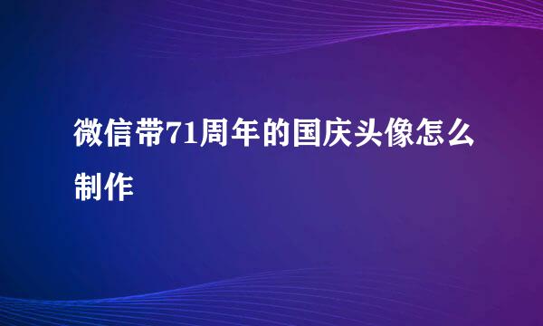 微信带71周年的国庆头像怎么制作