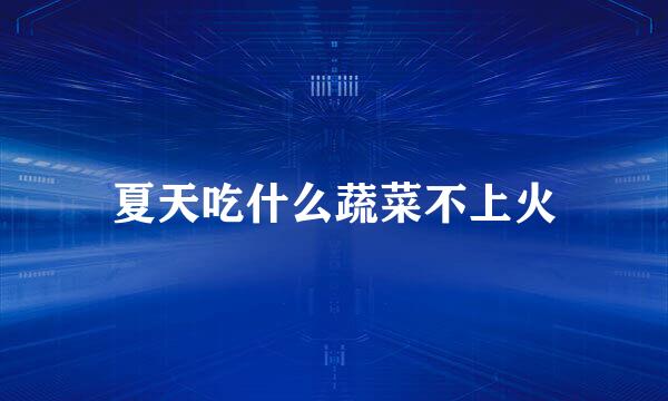 夏天吃什么蔬菜不上火