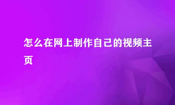 怎么在网上制作自己的视频主页