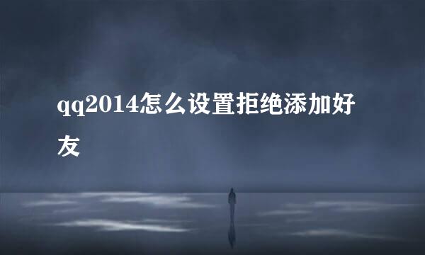 qq2014怎么设置拒绝添加好友