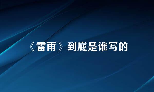 《雷雨》到底是谁写的
