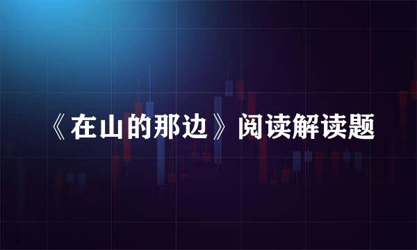 《在山的那边》阅读解读题