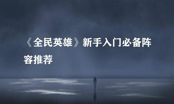 《全民英雄》新手入门必备阵容推荐