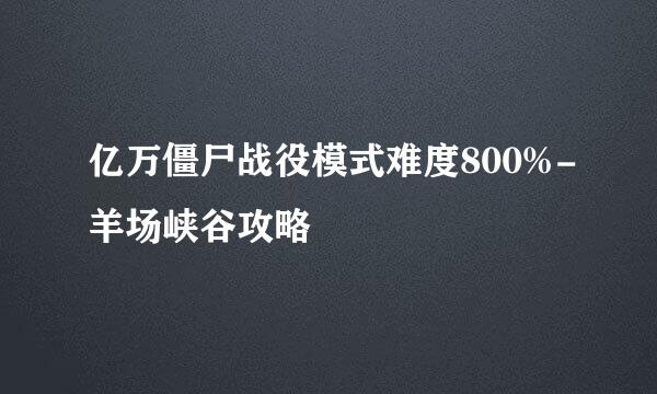 亿万僵尸战役模式难度800%-羊场峡谷攻略