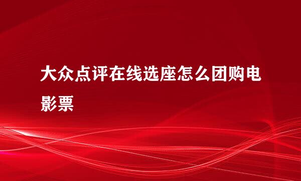 大众点评在线选座怎么团购电影票