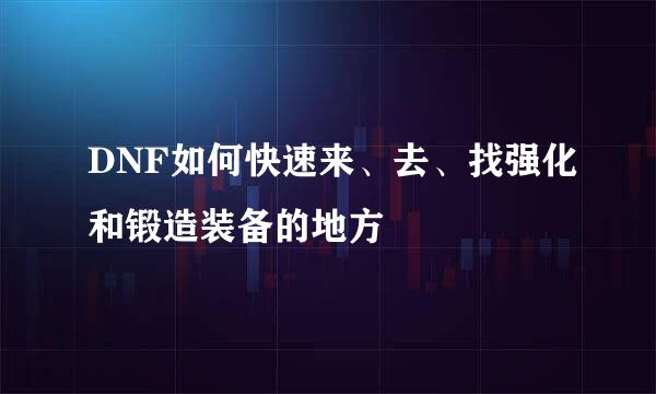 DNF如何快速来、去、找强化和锻造装备的地方
