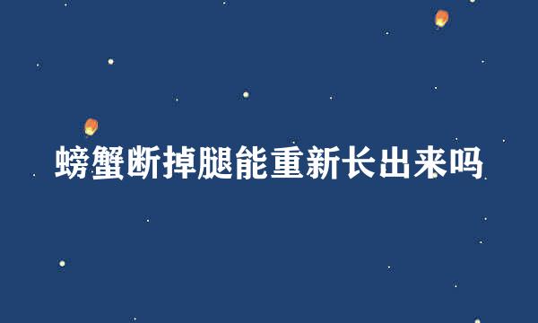 螃蟹断掉腿能重新长出来吗