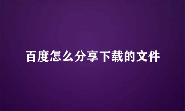 百度怎么分享下载的文件