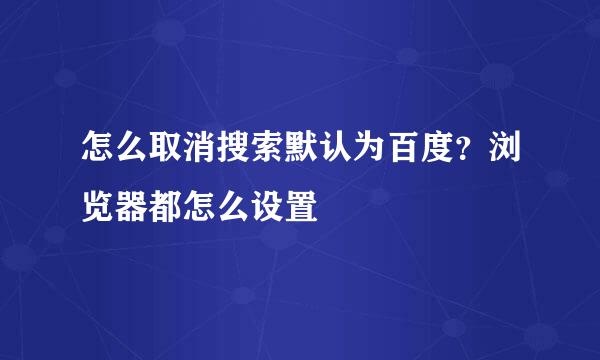 怎么取消搜索默认为百度？浏览器都怎么设置