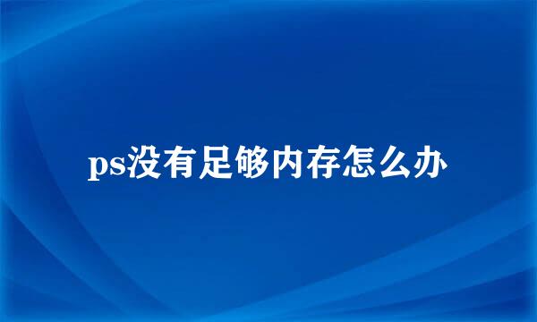 ps没有足够内存怎么办