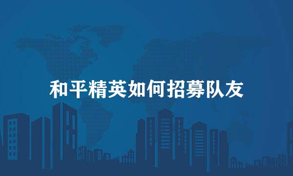 和平精英如何招募队友