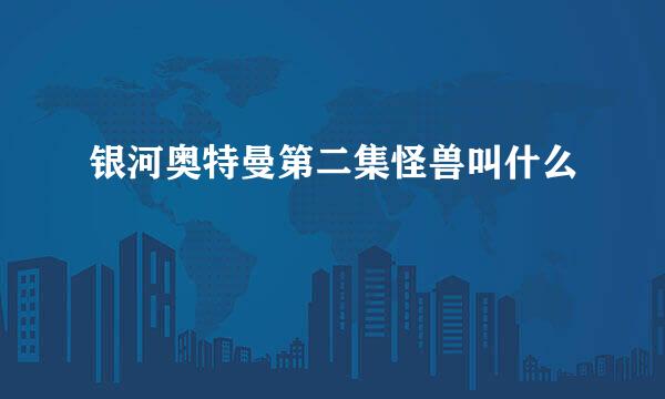 银河奥特曼第二集怪兽叫什么