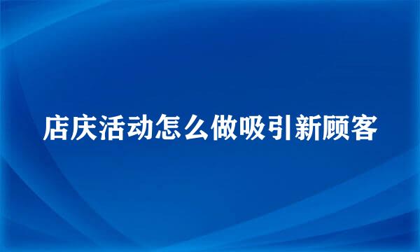 店庆活动怎么做吸引新顾客