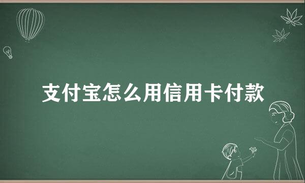 支付宝怎么用信用卡付款