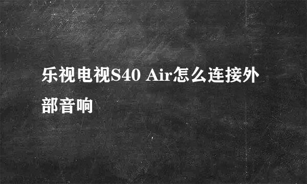 乐视电视S40 Air怎么连接外部音响