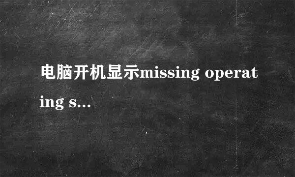 电脑开机显示missing operating system怎么办