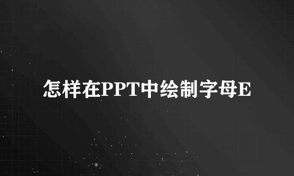 怎样在PPT中绘制字母E