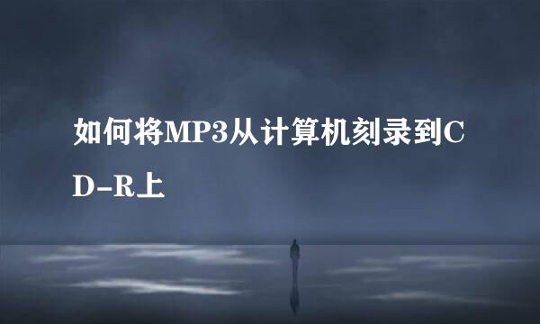 如何将MP3从计算机刻录到CD-R上