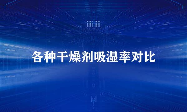 各种干燥剂吸湿率对比