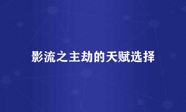 影流之主劫的天赋选择