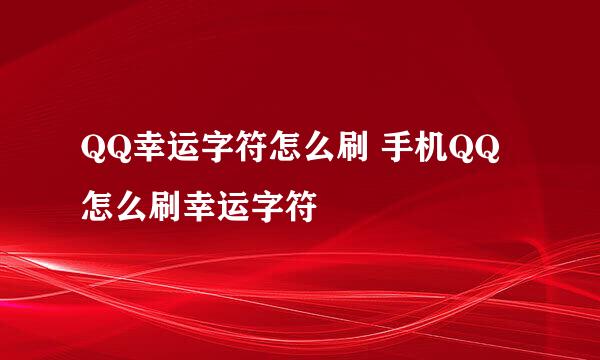 QQ幸运字符怎么刷 手机QQ怎么刷幸运字符