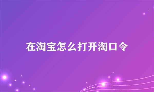 在淘宝怎么打开淘口令