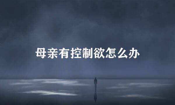 母亲有控制欲怎么办
