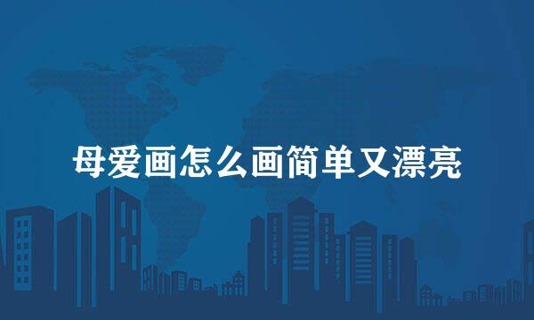母爱画怎么画简单又漂亮