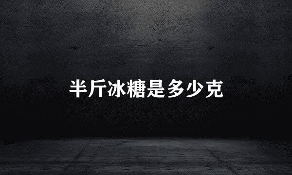 半斤冰糖是多少克