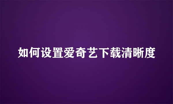 如何设置爱奇艺下载清晰度