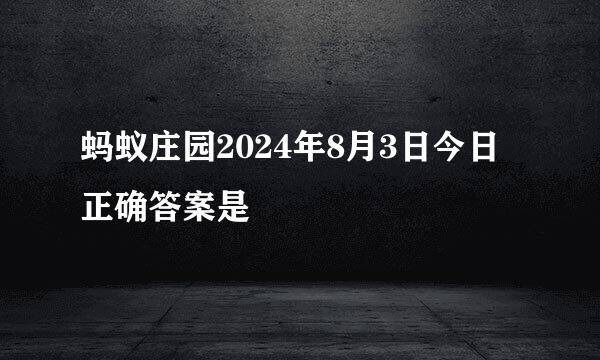 蚂蚁庄园2024年8月3日今日正确答案是