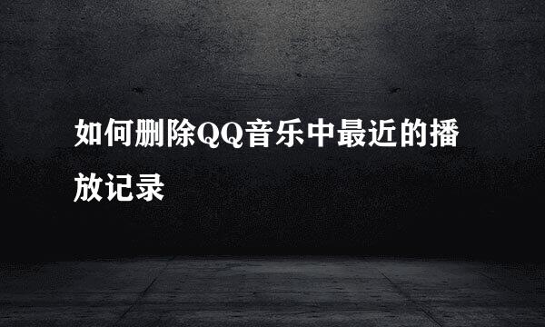 如何删除QQ音乐中最近的播放记录