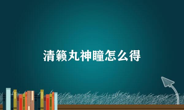 清籁丸神瞳怎么得