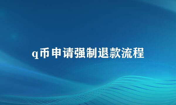 q币申请强制退款流程