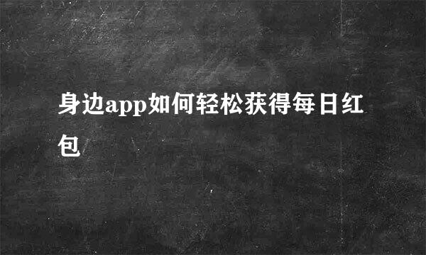 身边app如何轻松获得每日红包