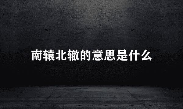 南辕北辙的意思是什么