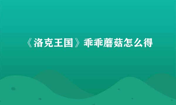《洛克王国》乖乖蘑菇怎么得